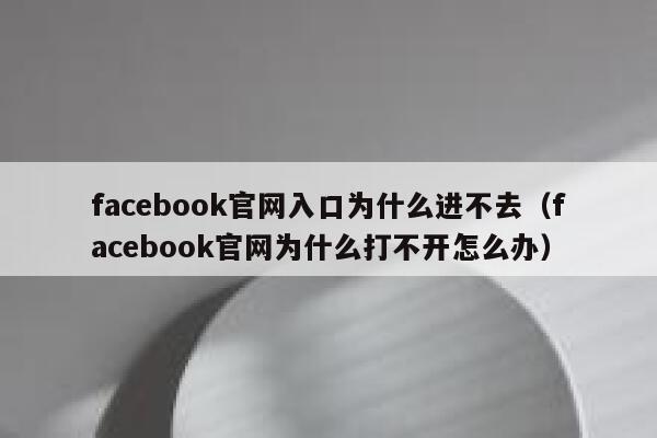 facebook官网入口为什么进不去（facebook官网为什么打不开怎么办） 第1张