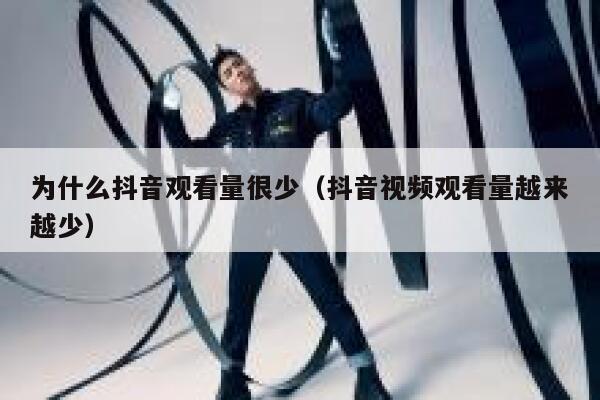 为什么抖音观看量很少（抖音视频观看量越来越少） 第1张