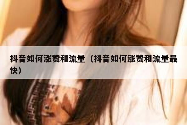 抖音如何涨赞和流量（抖音如何涨赞和流量最快） 第1张