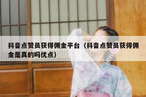 抖音点赞员获得佣金平台（抖音点赞员获得佣金是真的吗优点） 第1张