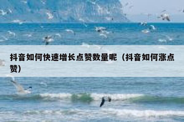 抖音如何快速增长点赞数量呢（抖音如何涨点赞） 第1张