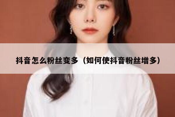 抖音怎么粉丝变多（如何使抖音粉丝增多） 第1张