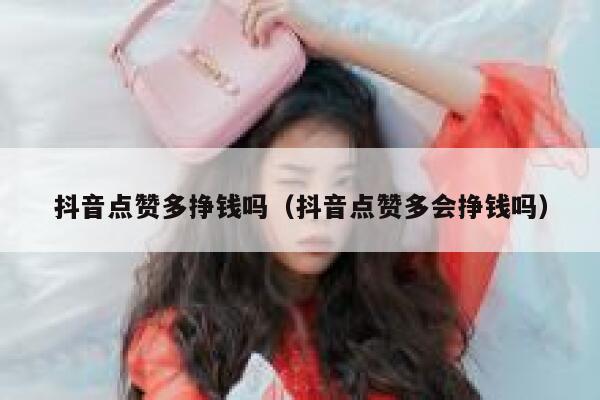 抖音点赞多挣钱吗（抖音点赞多会挣钱吗） 第1张