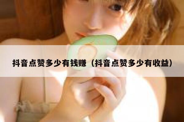 抖音点赞多少有钱赚（抖音点赞多少有收益） 第1张
