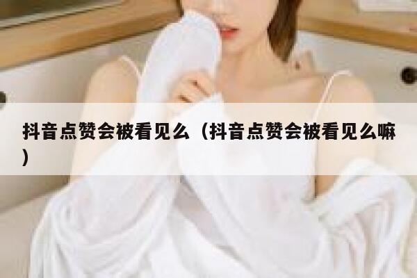 抖音点赞会被看见么（抖音点赞会被看见么嘛） 第1张