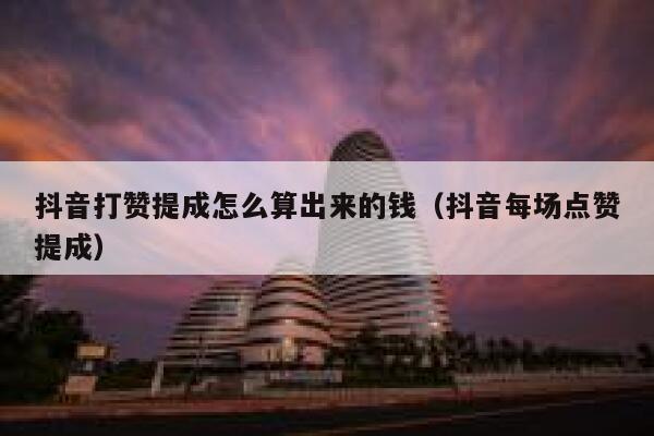 抖音打赞提成怎么算出来的钱（抖音每场点赞提成） 第1张