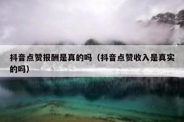 抖音点赞报酬是真的吗（抖音点赞收入是真实的吗） 第1张