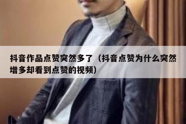 抖音作品点赞突然多了（抖音点赞为什么突然增多却看到点赞的视频） 第1张