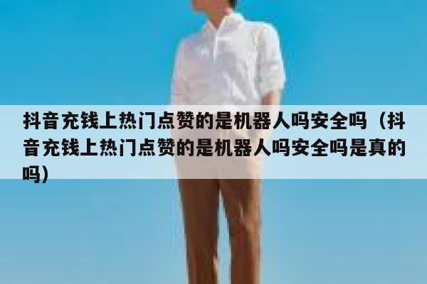 抖音充钱上热门点赞的是机器人吗安全吗（抖音充钱上热门点赞的是机器人吗安全吗是真的吗） 第1张