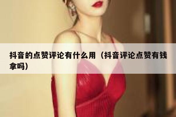 抖音的点赞评论有什么用（抖音评论点赞有钱拿吗） 第1张