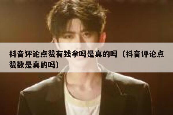 抖音评论点赞有钱拿吗是真的吗（抖音评论点赞数是真的吗） 第1张