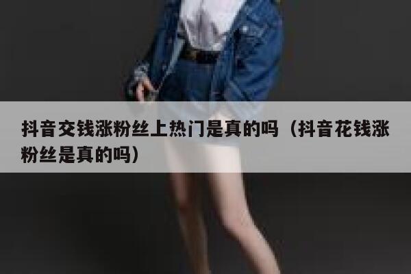 抖音交钱涨粉丝上热门是真的吗（抖音花钱涨粉丝是真的吗） 第1张