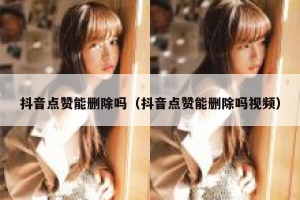 抖音点赞能删除吗（抖音点赞能删除吗视频） 第1张