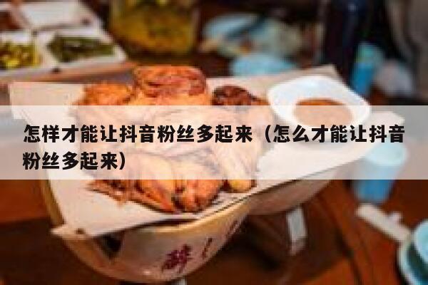 怎样才能让抖音粉丝多起来（怎么才能让抖音粉丝多起来） 第1张