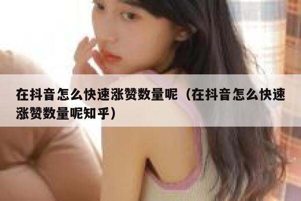 在抖音怎么快速涨赞数量呢（在抖音怎么快速涨赞数量呢知乎） 第1张