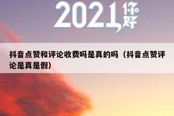 抖音点赞和评论收费吗是真的吗（抖音点赞评论是真是假） 第1张