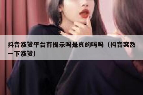 抖音涨赞平台有提示吗是真的吗吗（抖音突然一下涨赞） 第1张