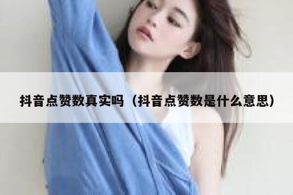 抖音点赞数真实吗（抖音点赞数是什么意思） 第1张