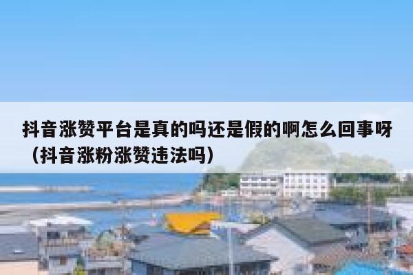 抖音涨赞平台是真的吗还是假的啊怎么回事呀（抖音涨粉涨赞违法吗） 第1张