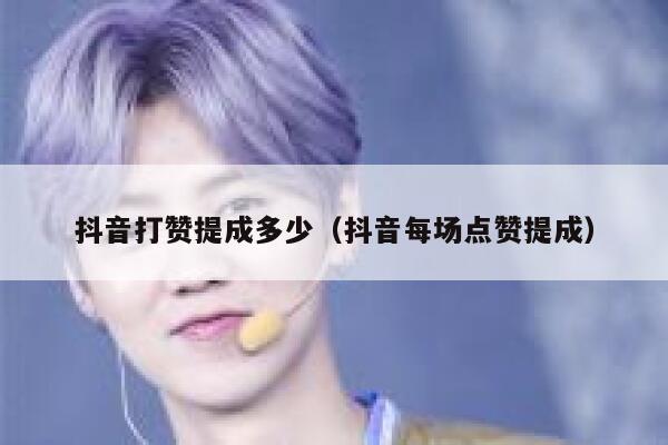 抖音打赞提成多少（抖音每场点赞提成） 第1张