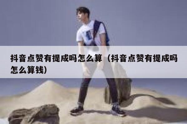 抖音点赞有提成吗怎么算（抖音点赞有提成吗怎么算钱） 第1张