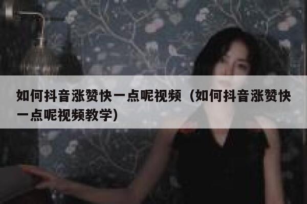 如何抖音涨赞快一点呢视频（如何抖音涨赞快一点呢视频教学） 第1张