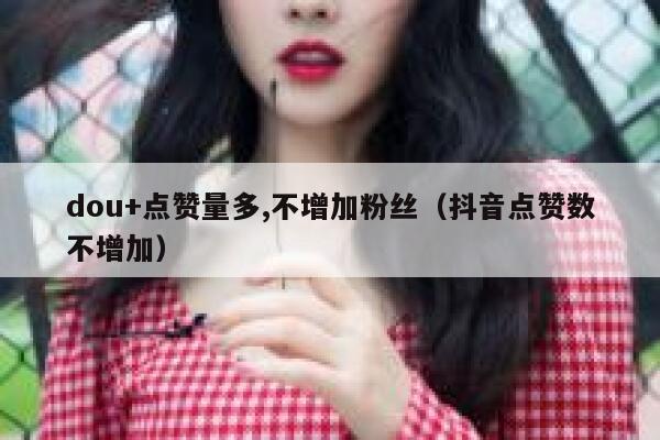 dou+点赞量多,不增加粉丝（抖音点赞数不增加） 第1张