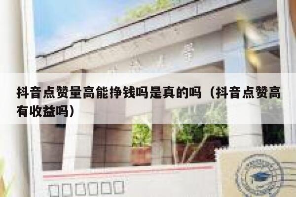 抖音点赞量高能挣钱吗是真的吗（抖音点赞高有收益吗） 第1张