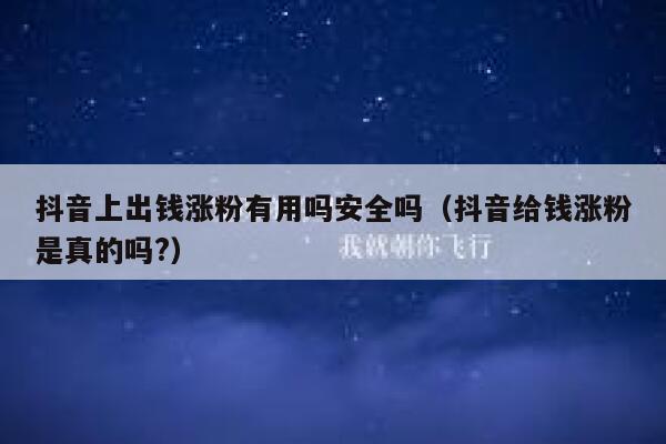 抖音上出钱涨粉有用吗安全吗（抖音给钱涨粉是真的吗?） 第1张