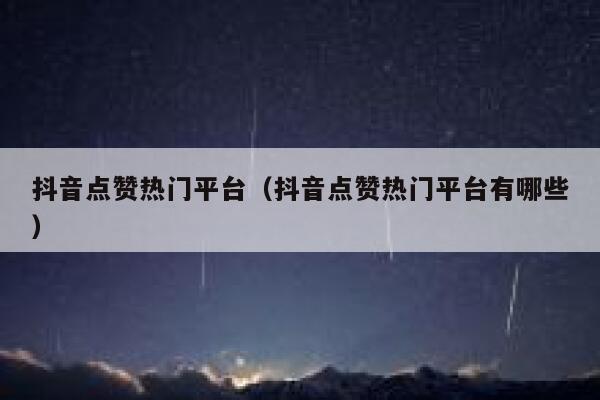 抖音点赞热门平台（抖音点赞热门平台有哪些） 第1张