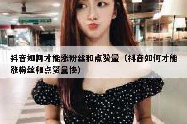 抖音如何才能涨粉丝和点赞量（抖音如何才能涨粉丝和点赞量快） 第1张