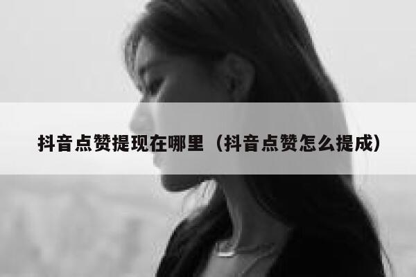 抖音点赞提现在哪里（抖音点赞怎么提成） 第1张