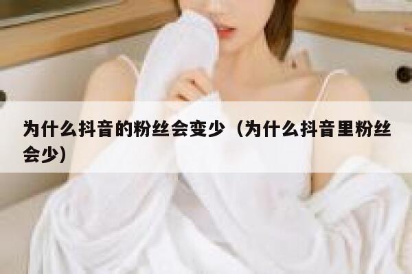 为什么抖音的粉丝会变少（为什么抖音里粉丝会少） 第1张