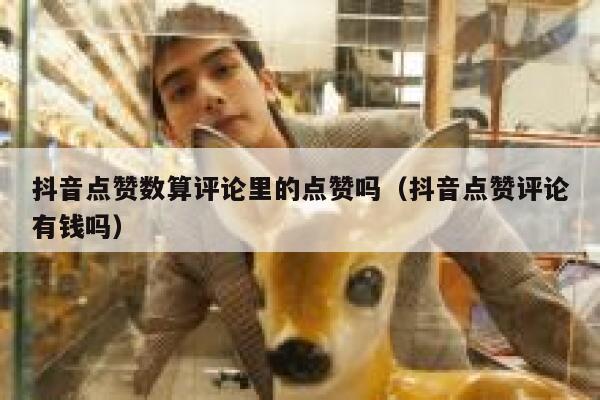 抖音点赞数算评论里的点赞吗（抖音点赞评论有钱吗） 第1张