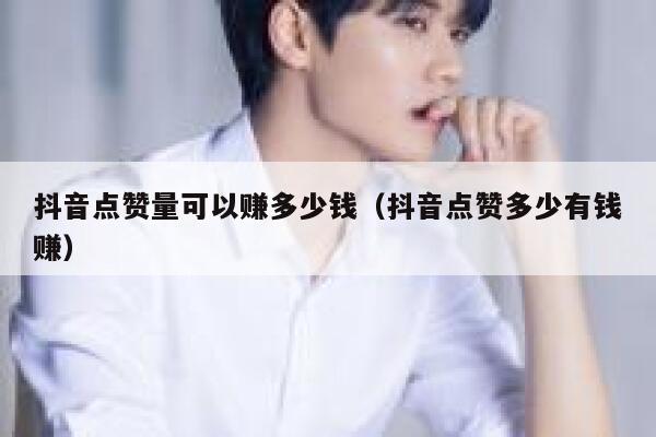 抖音点赞量可以赚多少钱（抖音点赞多少有钱赚） 第1张