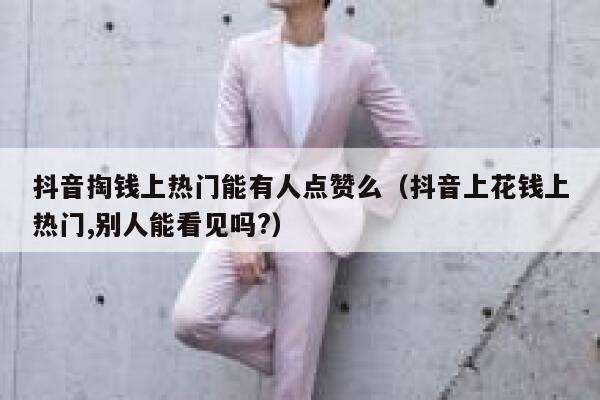 抖音掏钱上热门能有人点赞么（抖音上花钱上热门,别人能看见吗?） 第1张