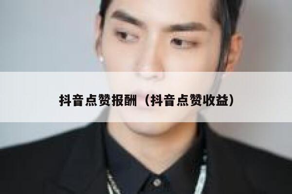 抖音点赞报酬（抖音点赞收益） 第1张