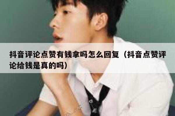 抖音评论点赞有钱拿吗怎么回复（抖音点赞评论给钱是真的吗） 第1张