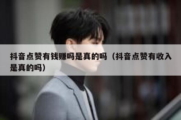 抖音点赞有钱赚吗是真的吗（抖音点赞有收入是真的吗） 第1张
