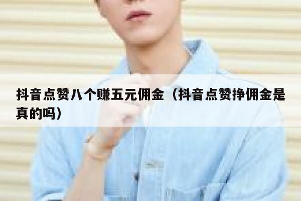 抖音点赞八个赚五元佣金（抖音点赞挣佣金是真的吗） 第1张