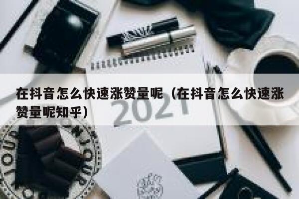 在抖音怎么快速涨赞量呢（在抖音怎么快速涨赞量呢知乎） 第1张