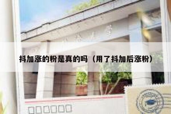 抖加涨的粉是真的吗（用了抖加后涨粉） 第1张