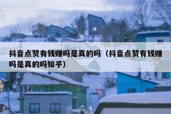 抖音点赞有钱赚吗是真的吗（抖音点赞有钱赚吗是真的吗知乎） 第1张