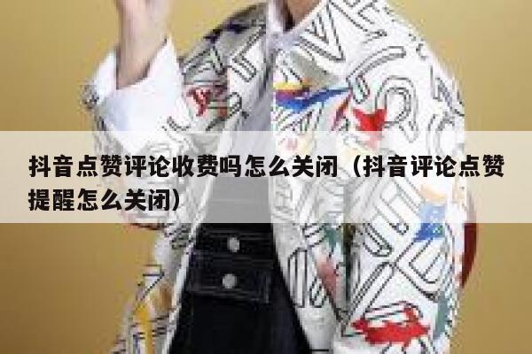 抖音点赞评论收费吗怎么关闭（抖音评论点赞提醒怎么关闭） 第1张