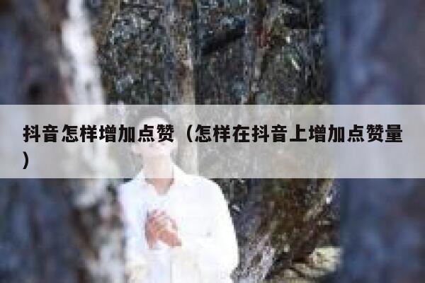 抖音怎样增加点赞（怎样在抖音上增加点赞量） 第1张