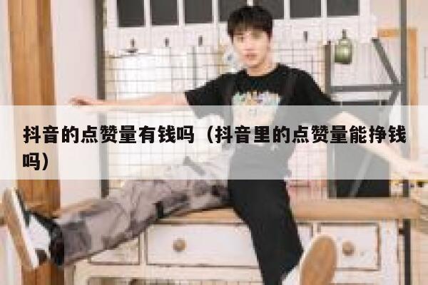 抖音的点赞量有钱吗（抖音里的点赞量能挣钱吗） 第1张