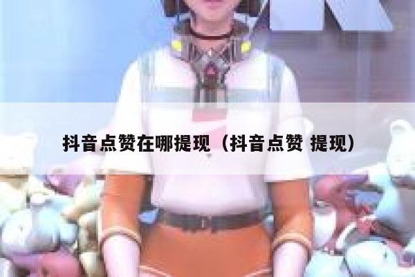 抖音点赞在哪提现（抖音点赞 提现） 第1张