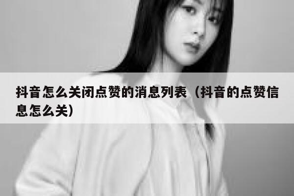 抖音怎么关闭点赞的消息列表（抖音的点赞信息怎么关） 第1张