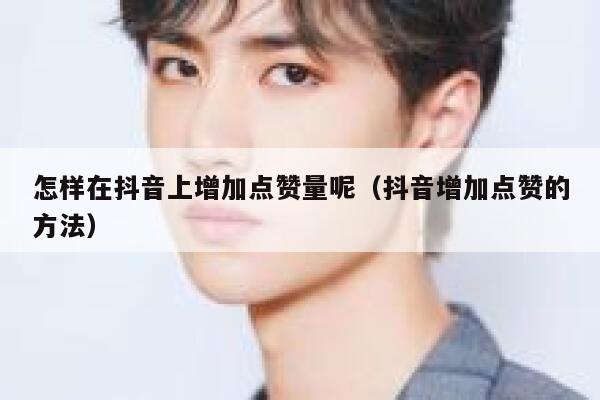怎样在抖音上增加点赞量呢（抖音增加点赞的方法） 第1张