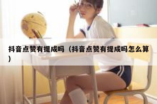 抖音点赞有提成吗（抖音点赞有提成吗怎么算） 第1张